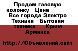 Продам газовую колонку › Цена ­ 3 000 - Все города Электро-Техника » Бытовая техника   . Крым,Армянск